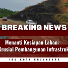 “Menanti Kesiapan Lahan: Masalah Krusial Pembangunan Infrastruktur IKN"