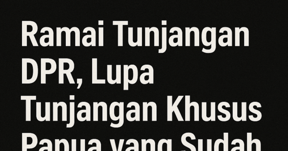 Gambar sampul Ramai Tunjangan DPR, Lupa Tunjangan Khusus Papua yang Sudah 20 Tahun Tak Pernah Naik?