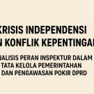 KRISIS INDEPENDENSI DAN KONFLIK KEPENTINGAN : ANALISIS PERAN INSPEKTUR DALAM TATA KELOLA PEMERINTAHAN DAN PENGAWASAN POKIR DPRD